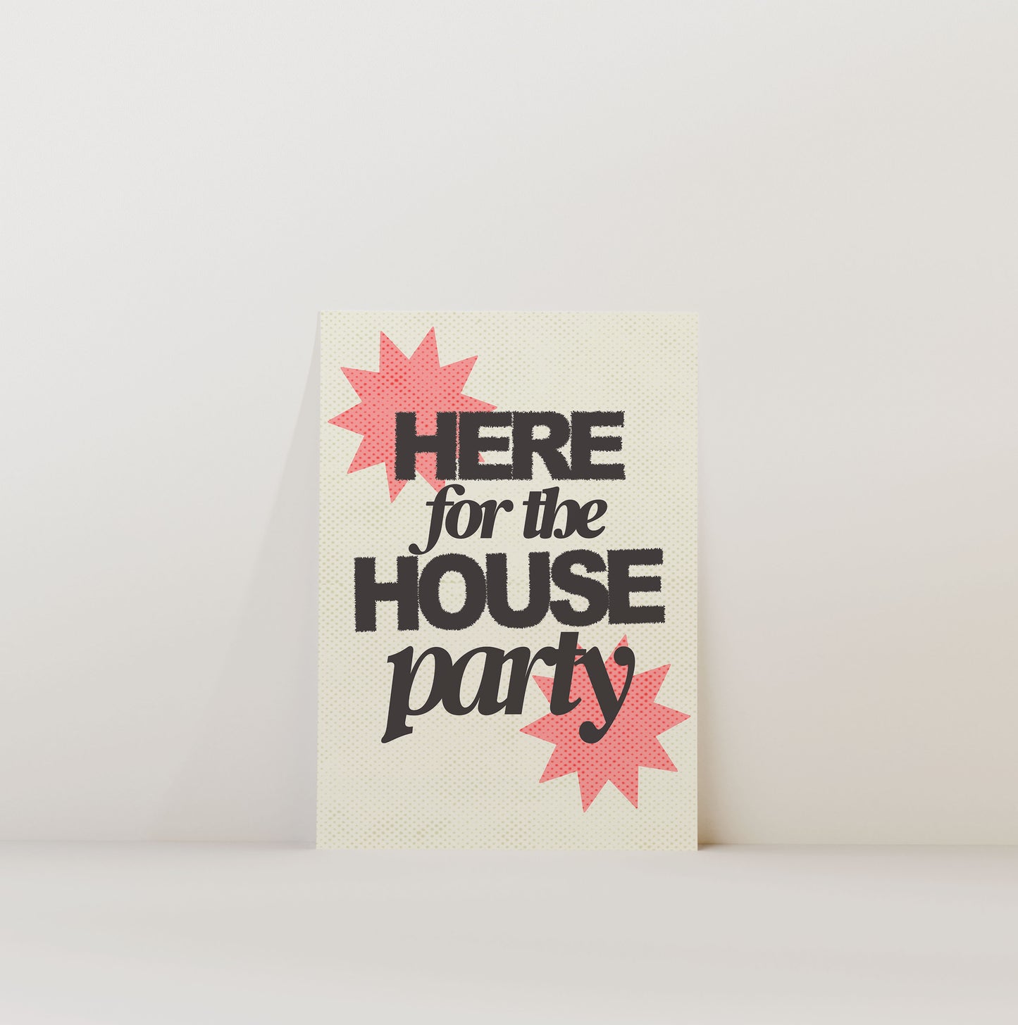 HERE FOR THE HOUSE PARTY PRINT