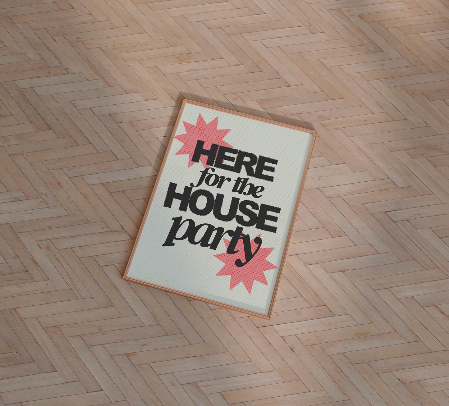 HERE FOR THE HOUSE PARTY PRINT