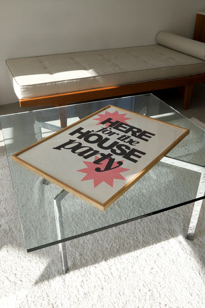 HERE FOR THE HOUSE PARTY PRINT